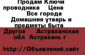 Продам Ключи проводника  › Цена ­ 1 000 - Все города Домашняя утварь и предметы быта » Другое   . Астраханская обл.,Астрахань г.